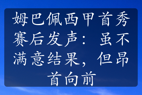 姆巴佩西甲首秀赛后发声：虽不满意结果，但昂首向前