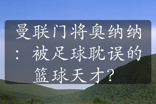 曼联门将奥纳纳：被足球耽误的篮球天才？