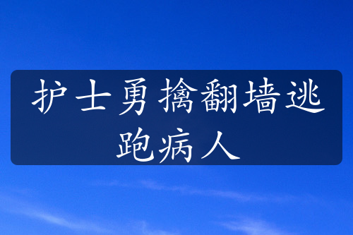 护士勇擒翻墙逃跑病人