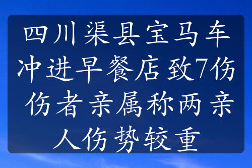 四川渠县宝马车冲进早餐店致7伤 伤者亲属称两亲人伤势较重