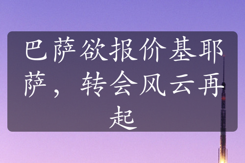 巴萨欲报价基耶萨，转会风云再起