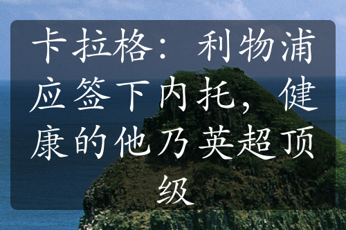 卡拉格：利物浦应签下内托，健康的他乃英超顶级