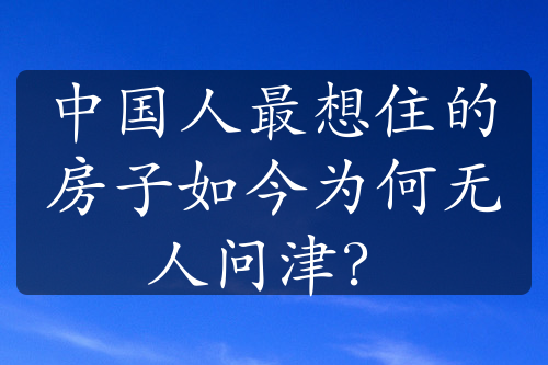 中国人最想住的房子如今为何无人问津？