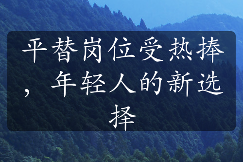 平替岗位受热捧，年轻人的新选择