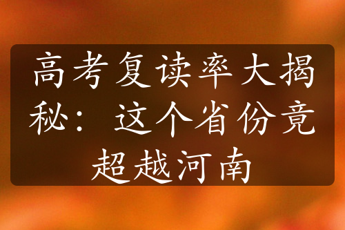 高考复读率大揭秘：这个省份竟超越河南