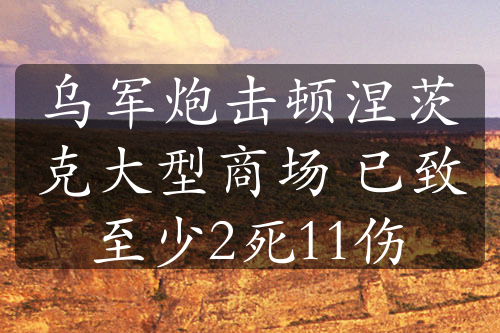 乌军炮击顿涅茨克大型商场 已致至少2死11伤