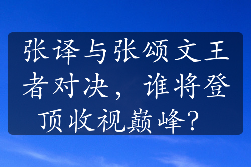 张译与张颂文王者对决，谁将登顶收视巅峰？